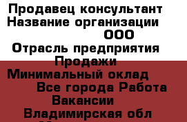 Продавец-консультант › Название организации ­ Love Republic, ООО › Отрасль предприятия ­ Продажи › Минимальный оклад ­ 35 000 - Все города Работа » Вакансии   . Владимирская обл.,Муромский р-н